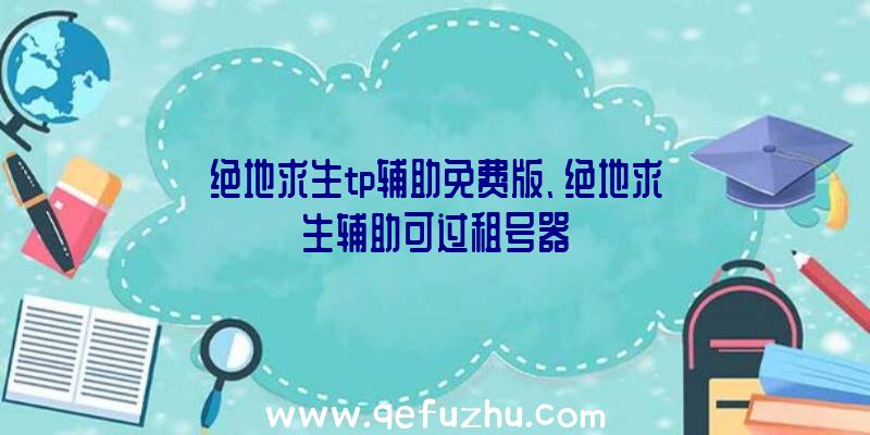 绝地求生tp辅助免费版、绝地求生辅助可过租号器