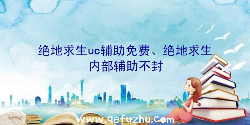 绝地求生uc辅助免费、绝地求生内部辅助不封