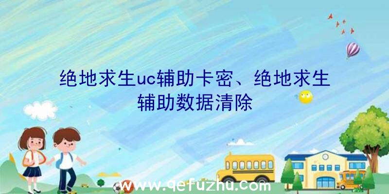 绝地求生uc辅助卡密、绝地求生辅助数据清除