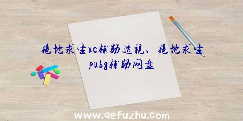 绝地求生uc辅助透视、绝地求生pubg辅助网盘