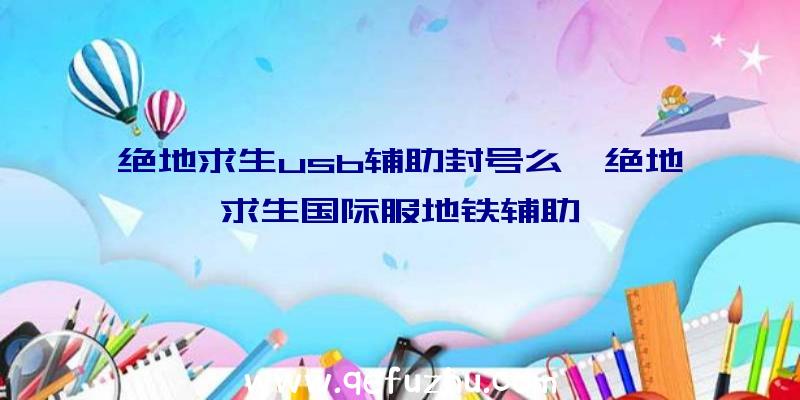 绝地求生usb辅助封号么、绝地求生国际服地铁辅助