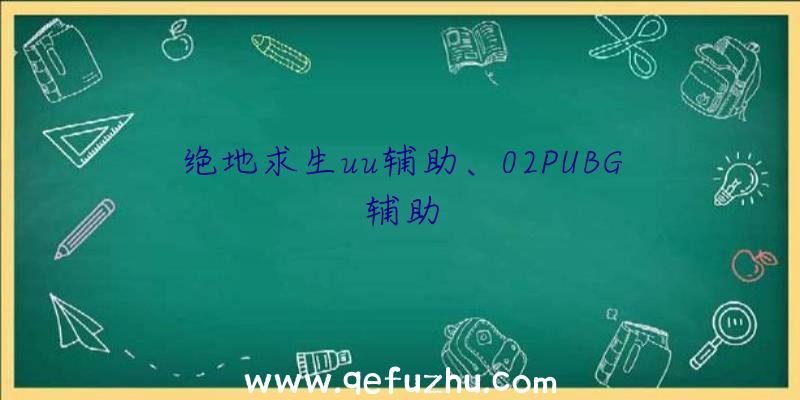 绝地求生uu辅助、02PUBG辅助