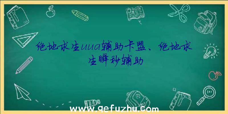 绝地求生uua辅助卡盟、绝地求生瞬秒辅助