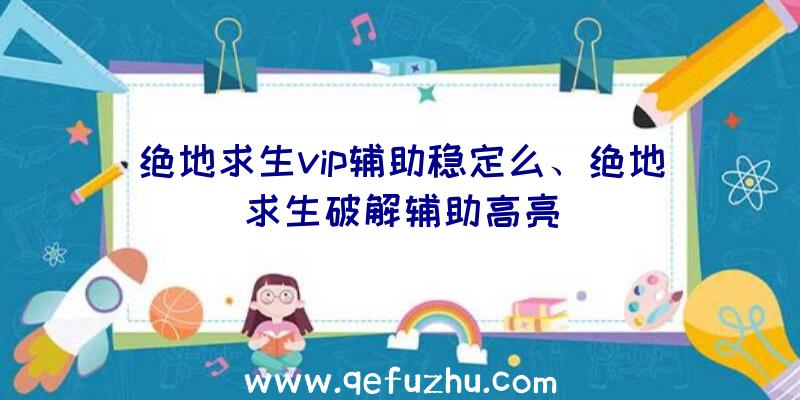 绝地求生vip辅助稳定么、绝地求生破解辅助高亮