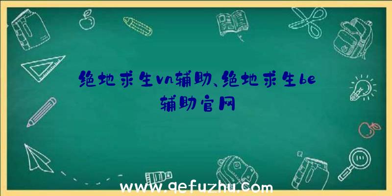 绝地求生vn辅助、绝地求生be辅助官网