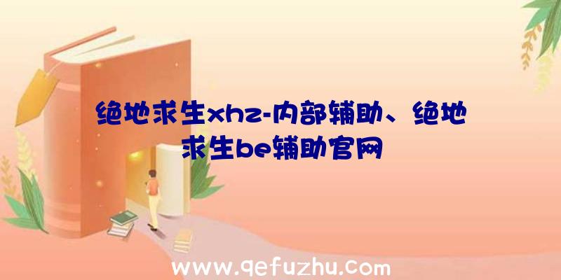 绝地求生xhz-内部辅助、绝地求生be辅助官网