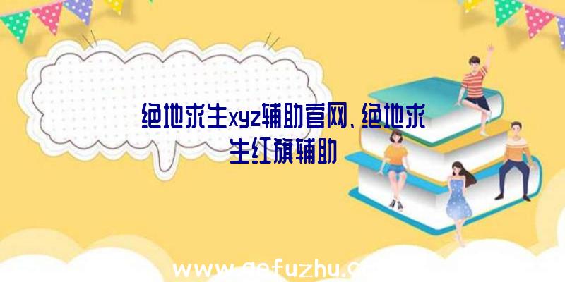 绝地求生xyz辅助官网、绝地求生红旗辅助