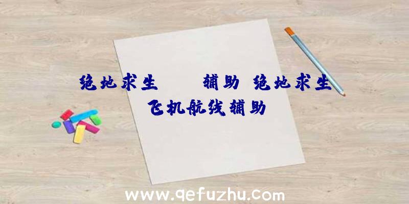 绝地求生year辅助、绝地求生飞机航线辅助