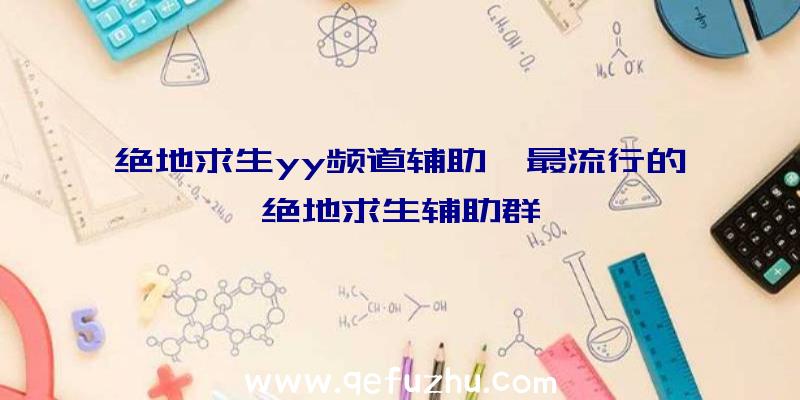 绝地求生yy频道辅助、最流行的绝地求生辅助群