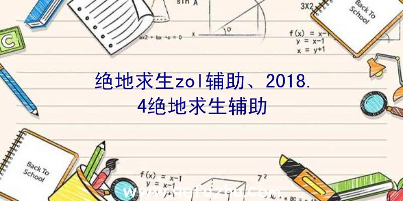 绝地求生zol辅助、2018.4绝地求生辅助