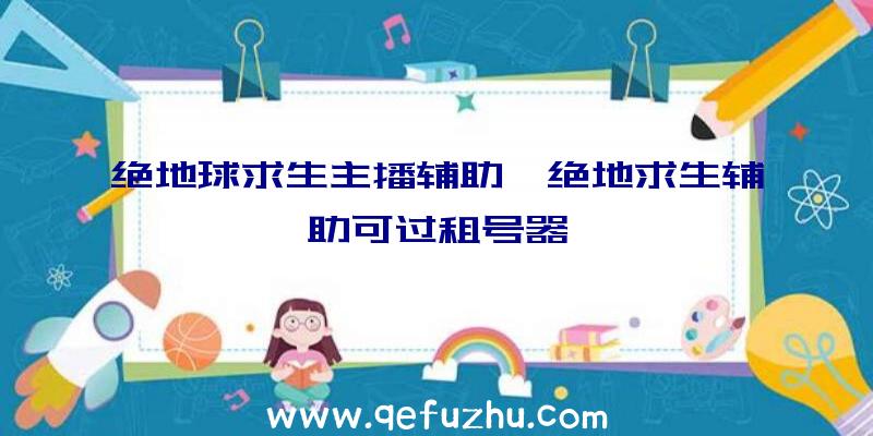 绝地球求生主播辅助、绝地求生辅助可过租号器