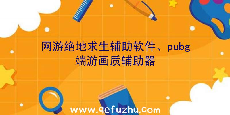 网游绝地求生辅助软件、pubg端游画质辅助器