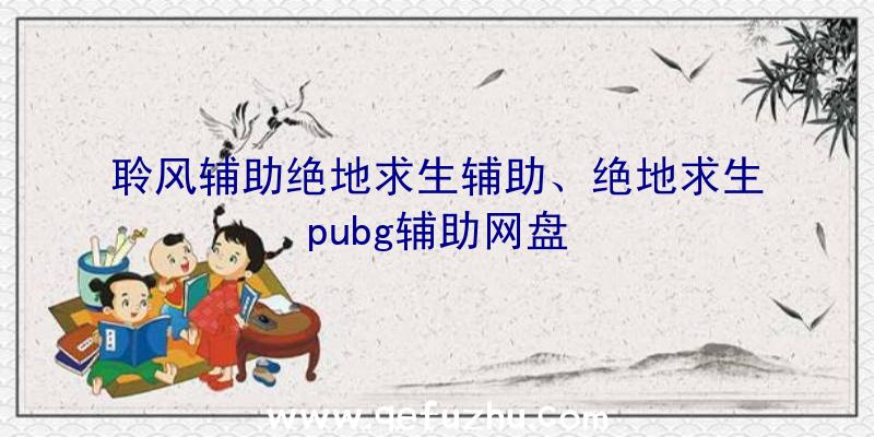 聆风辅助绝地求生辅助、绝地求生pubg辅助网盘