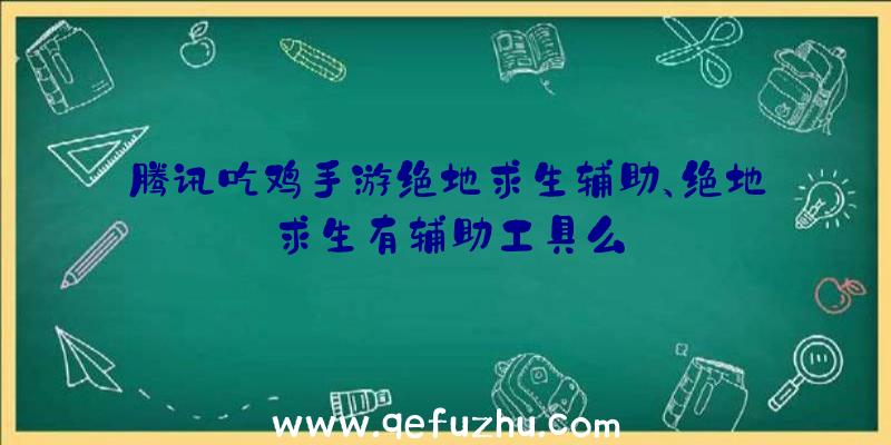 腾讯吃鸡手游绝地求生辅助、绝地求生有辅助工具么