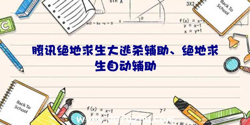 腾讯绝地求生大逃杀辅助、绝地求生自动辅助