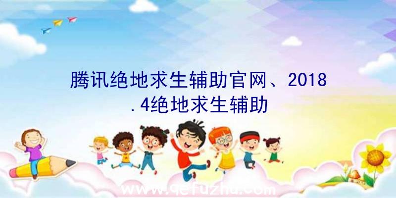 腾讯绝地求生辅助官网、2018.4绝地求生辅助