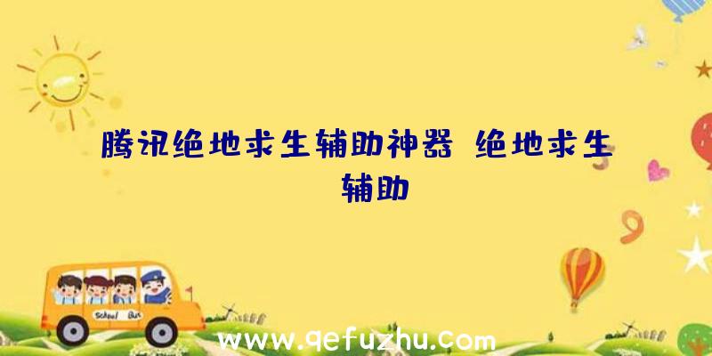 腾讯绝地求生辅助神器、绝地求生wk辅助