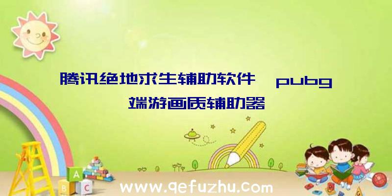 腾讯绝地求生辅助软件、pubg端游画质辅助器