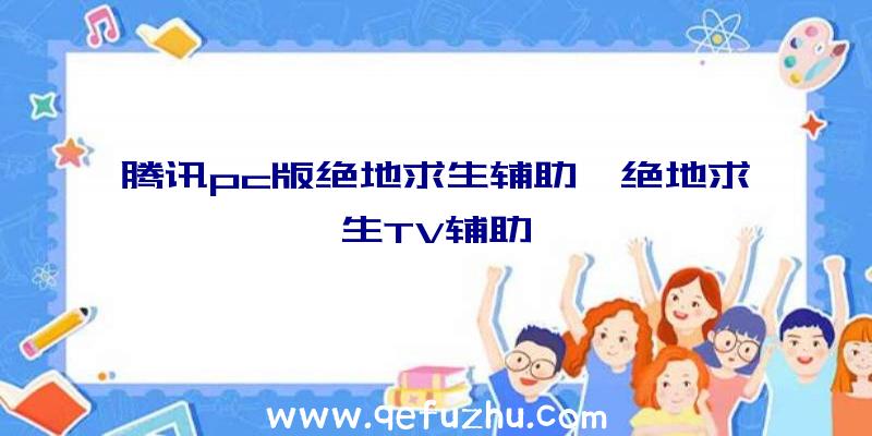 腾讯pc版绝地求生辅助、绝地求生TV辅助