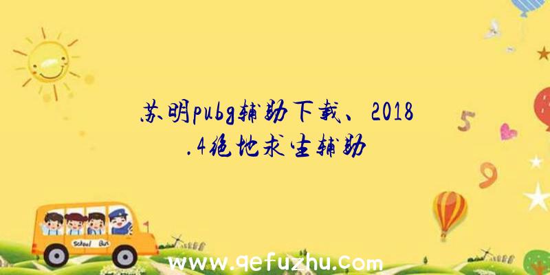 苏明pubg辅助下载、2018.4绝地求生辅助