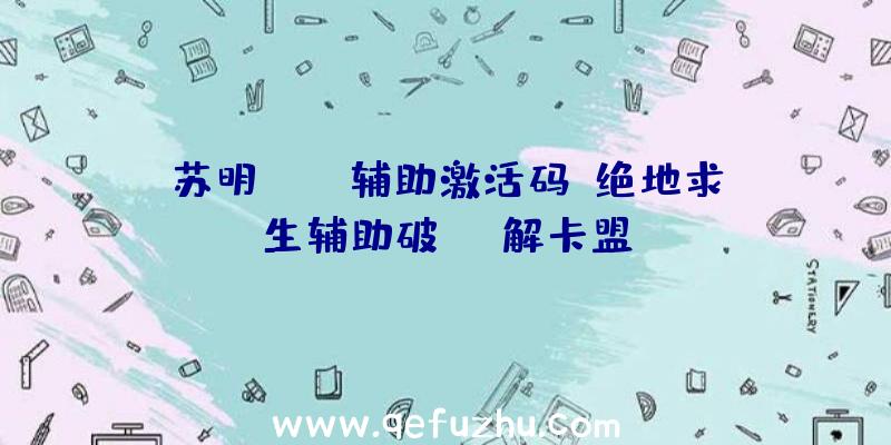 苏明pubg辅助激活码、绝地求生辅助破解卡盟