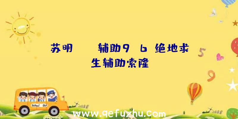 苏明pubg辅助9.6、绝地求生辅助索隆