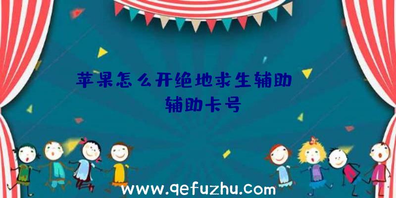 苹果怎么开绝地求生辅助、pubg辅助卡号