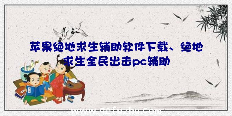 苹果绝地求生辅助软件下载、绝地求生全民出击pc辅助