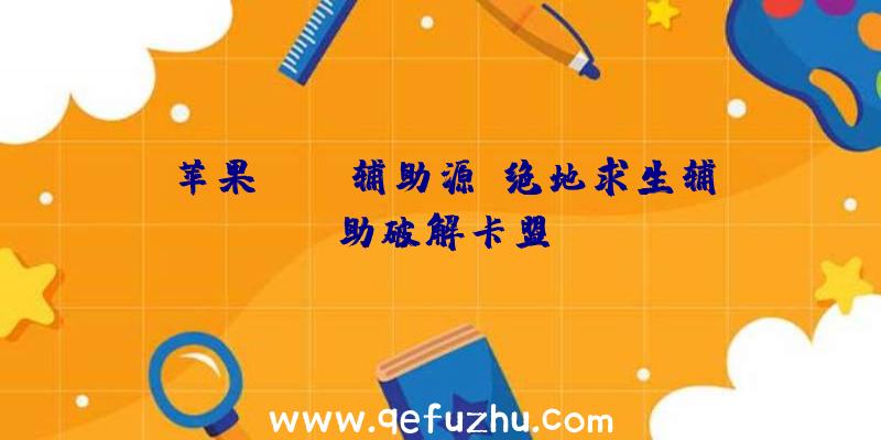 苹果pubg辅助源、绝地求生辅助破解卡盟