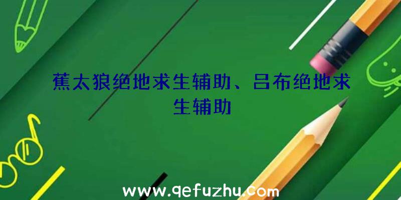 蕉太狼绝地求生辅助、吕布绝地求生辅助