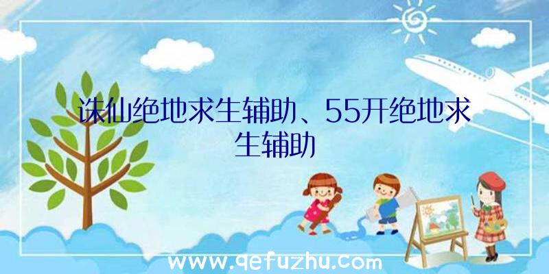 诛仙绝地求生辅助、55开绝地求生辅助