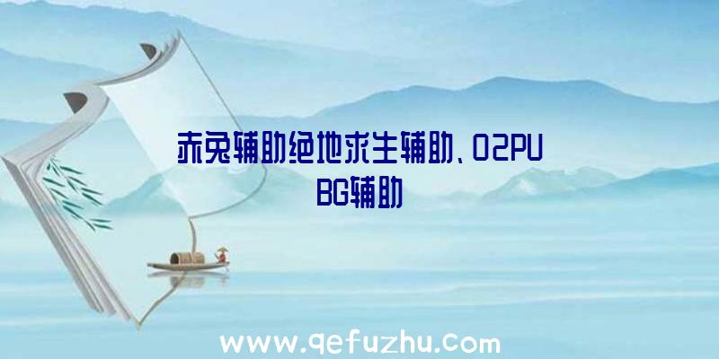 赤兔辅助绝地求生辅助、02PUBG辅助