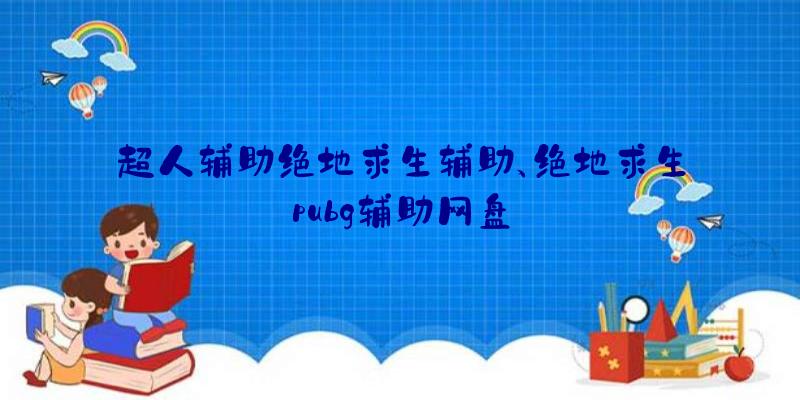 超人辅助绝地求生辅助、绝地求生pubg辅助网盘