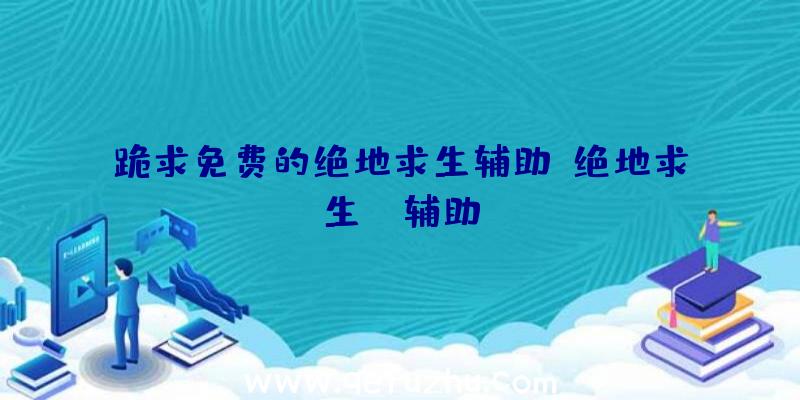 跪求免费的绝地求生辅助、绝地求生da辅助