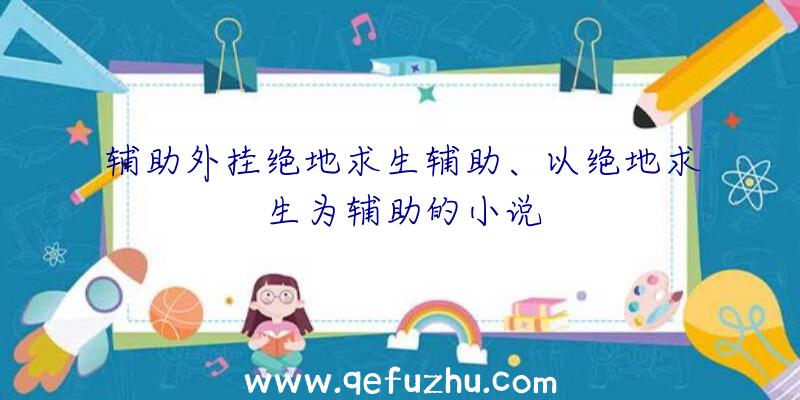 辅助外挂绝地求生辅助、以绝地求生为辅助的小说