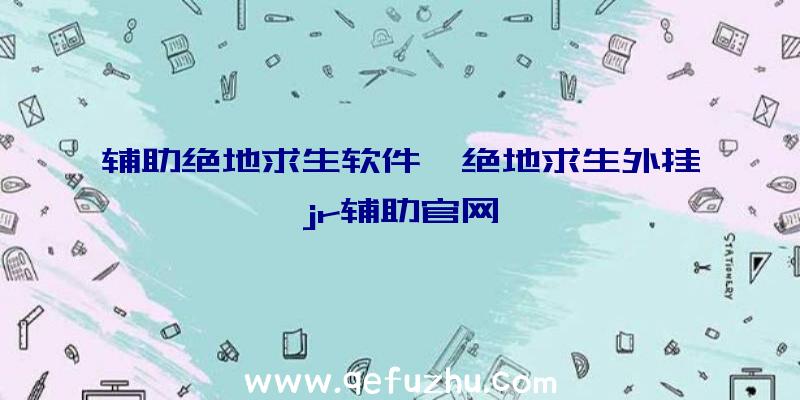 辅助绝地求生软件、绝地求生外挂jr辅助官网