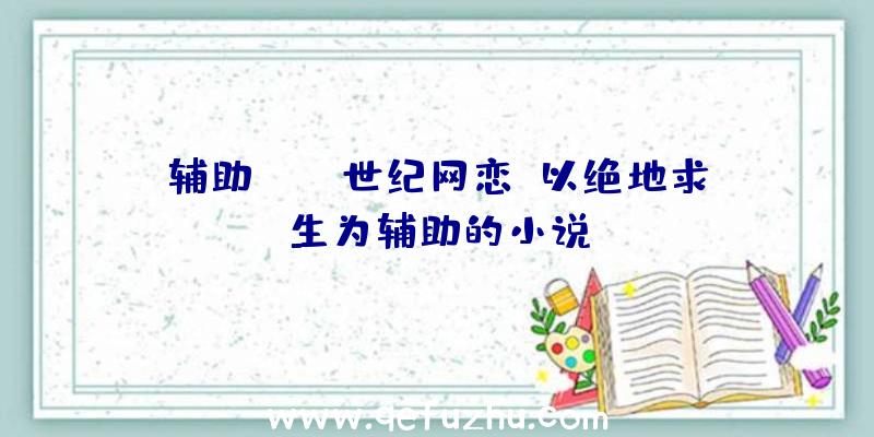 辅助pubg世纪网恋、以绝地求生为辅助的小说