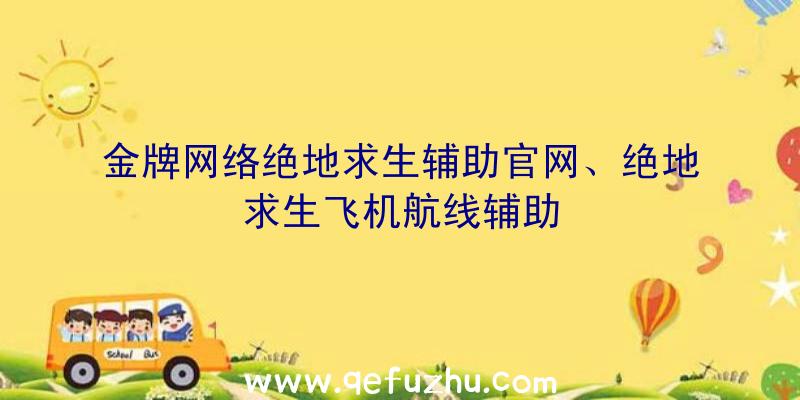 金牌网络绝地求生辅助官网、绝地求生飞机航线辅助