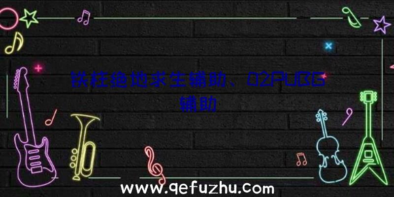 铁柱绝地求生辅助、02PUBG辅助