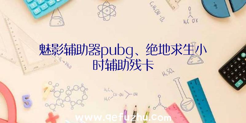 魅影辅助器pubg、绝地求生小时辅助残卡