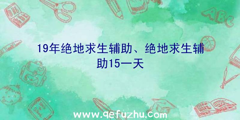 19年绝地求生辅助、绝地求生辅助15一天