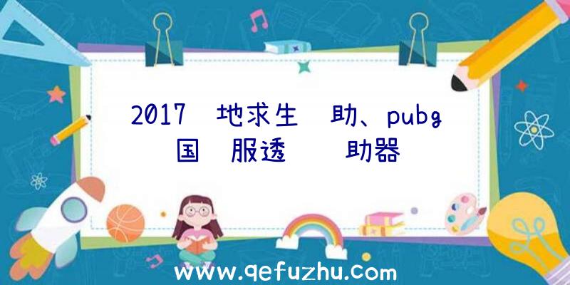 2017绝地求生辅助、pubg国际服透视辅助器