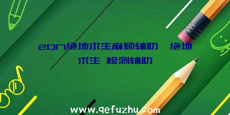 2017绝地求生麻烦辅助、绝地求生