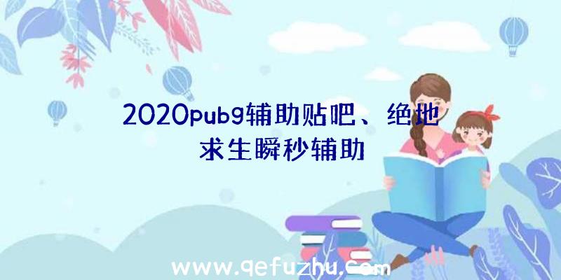 2020pubg辅助贴吧、绝地求生瞬秒辅助