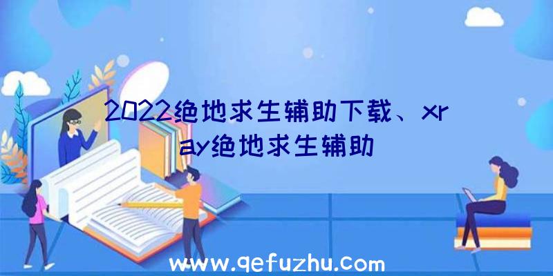 2022绝地求生辅助下载、xray绝地求生辅助