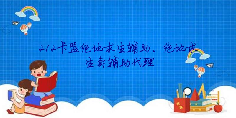 212卡盟绝地求生辅助、绝地求生卖辅助代理