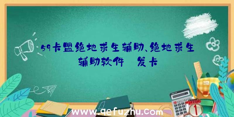 59卡盟绝地求生辅助、绝地求生辅助软件