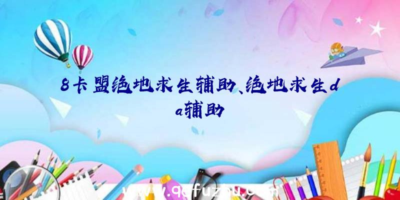 8卡盟绝地求生辅助、绝地求生da辅助