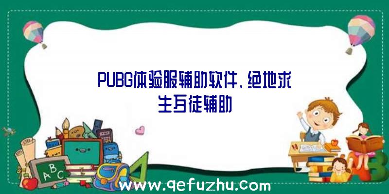 PUBG体验服辅助软件、绝地求生歹徒辅助