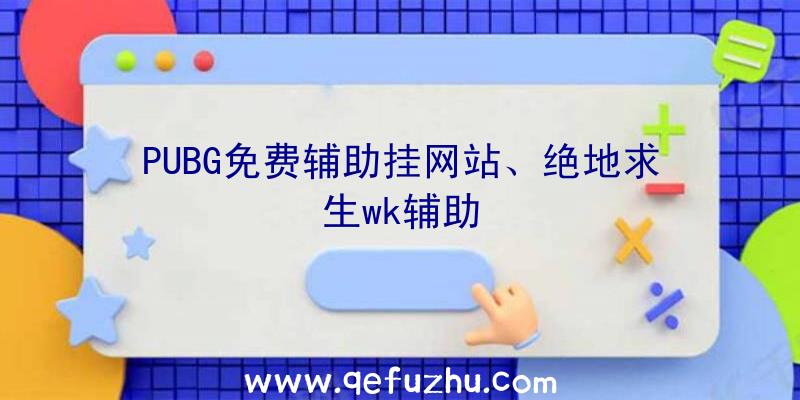 PUBG免费辅助挂网站、绝地求生wk辅助